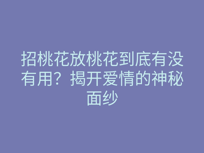 招桃花放桃花到底有没有用?揭开爱情的神秘面纱