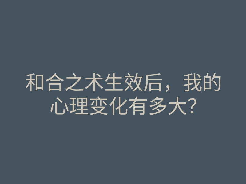 和合之术生效后,我的心理变化有多大?