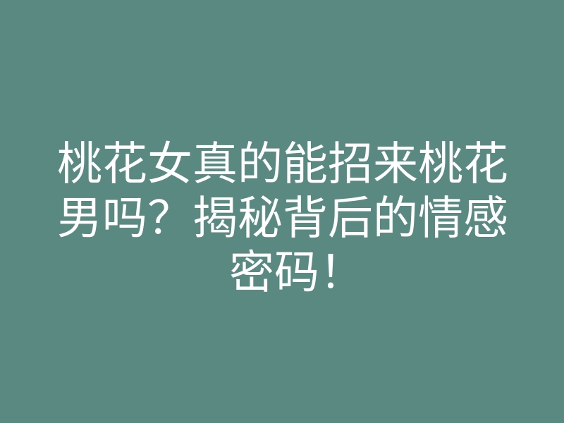 桃花女真的能招来桃花男吗?揭秘背后的情感密码!