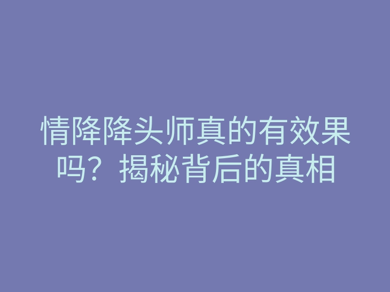 情降降头师真的有效果吗?揭秘背后的真相