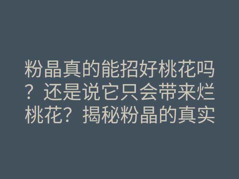 粉晶真的能招好桃花吗?还是说它只会带来烂桃花?揭秘粉晶的真实力量