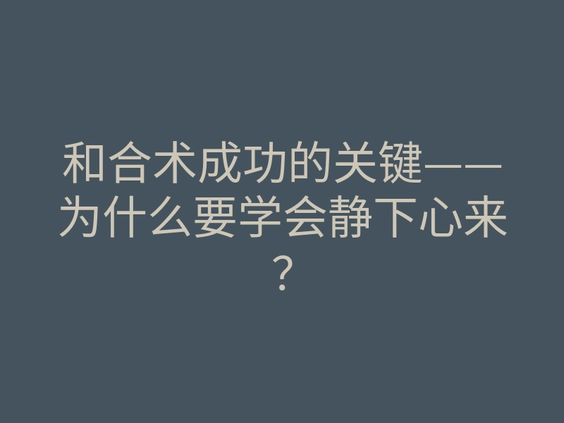 和合术成功的关键——为什么要学会静下心来?
