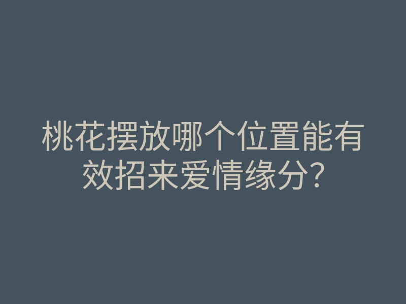 桃花摆放哪个位置能有效招来爱情缘分?