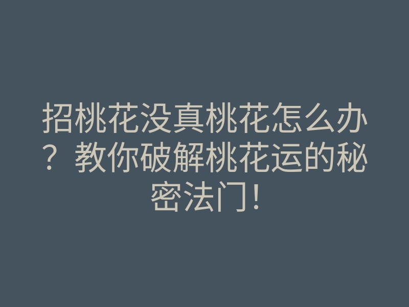 招桃花没真桃花怎么办？教你破解桃花运的秘密法门！