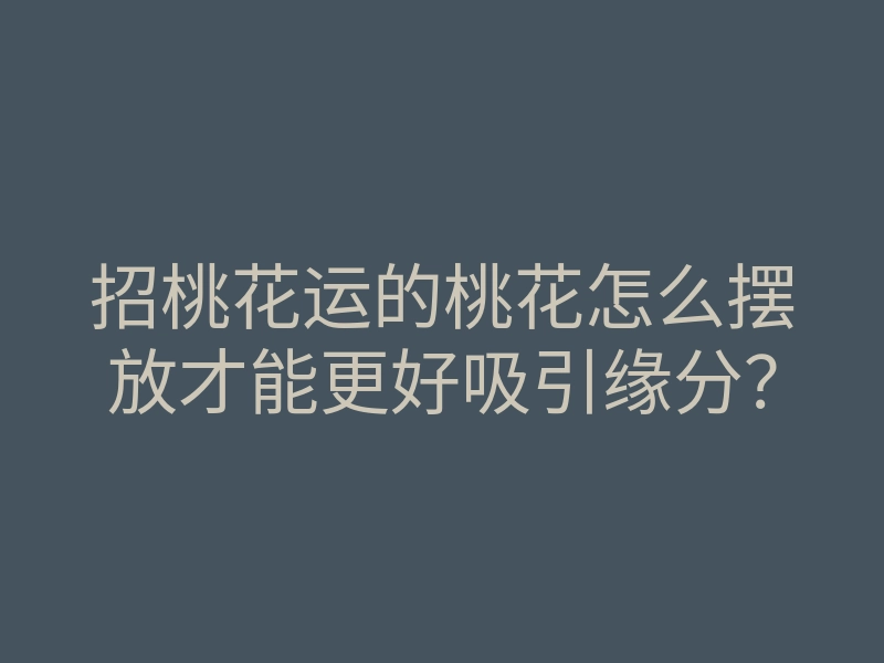 招桃花运的桃花怎么摆放才能更好吸引缘分?