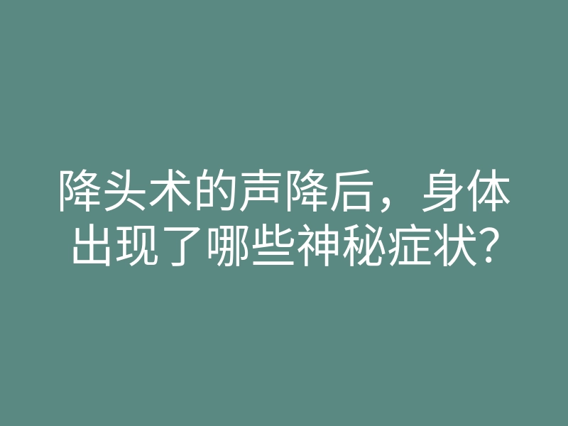 降头术的声降后，身体出现了哪些神秘症状？
