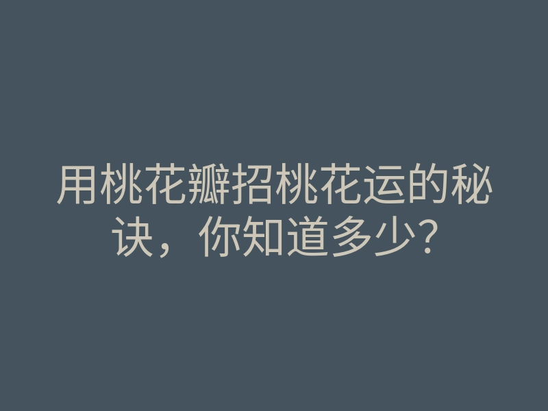 用桃花瓣招桃花运的秘诀,你知道多少?