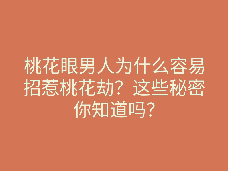 桃花眼男人为什么容易招惹桃花劫?这些秘密你知道吗?