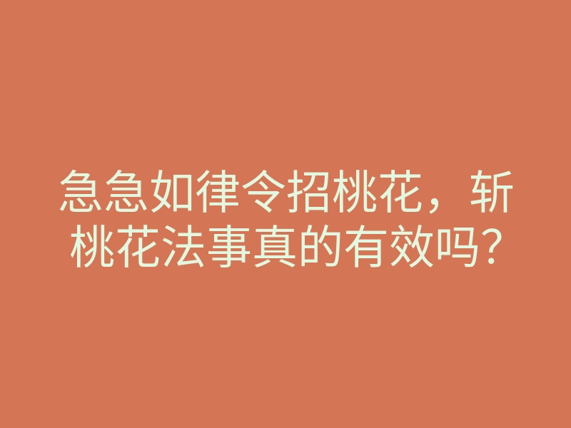 急急如律令招桃花,斩桃花法事真的有效吗?