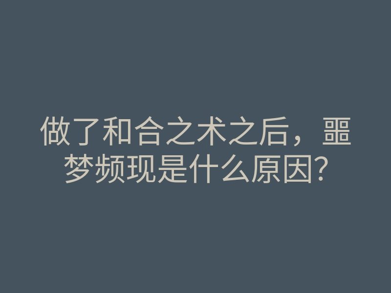 做了和合之术之后,噩梦频现是什么原因?