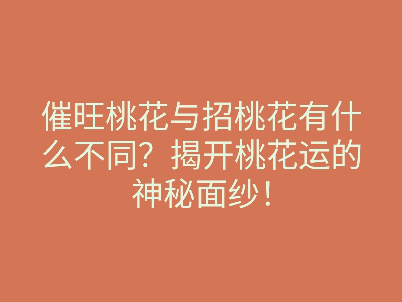 催旺桃花与招桃花有什么不同?揭开桃花运的神秘面纱!