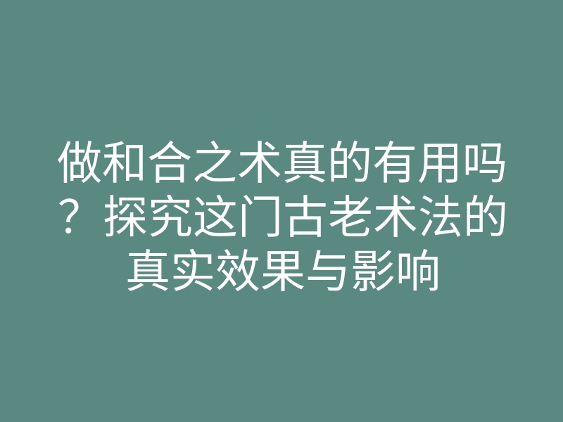 做和合之术真的有用吗?探究这门古老术法的真实效果与影响