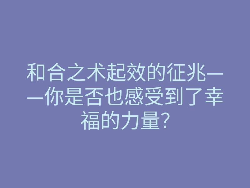 和合之术起效的征兆——你是否也感受到了幸福的力量?