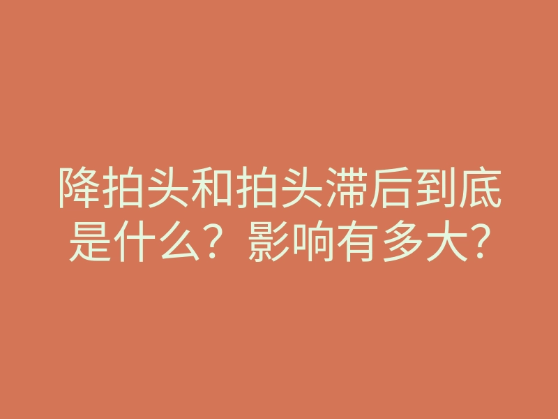 降拍头和拍头滞后到底是什么?影响有多大?