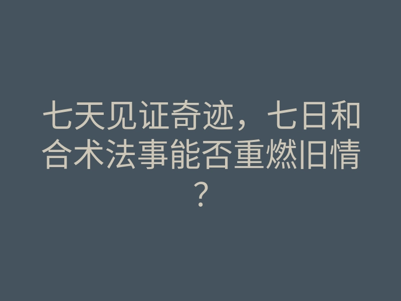 七天见证奇迹,七日和合术法事能否重燃旧情?