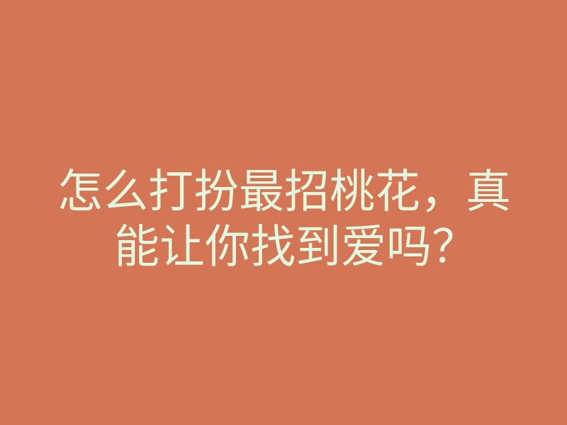 怎么打扮最招桃花，真能让你找到爱吗？