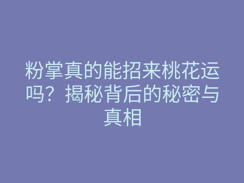 粉掌真的能招来桃花运吗?揭秘背后的秘密与真相