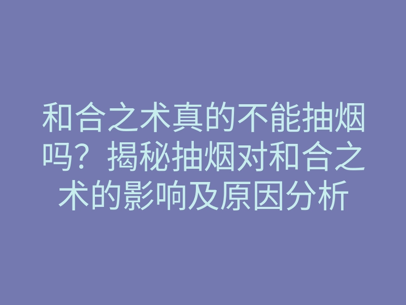 和合之术真的不能抽烟吗?揭秘抽烟对和合之术的影响及原因分析