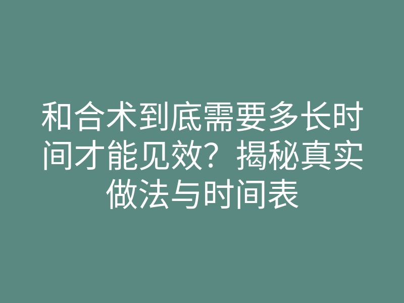和合术到底需要多长时间才能见效?揭秘真实做法与时间表