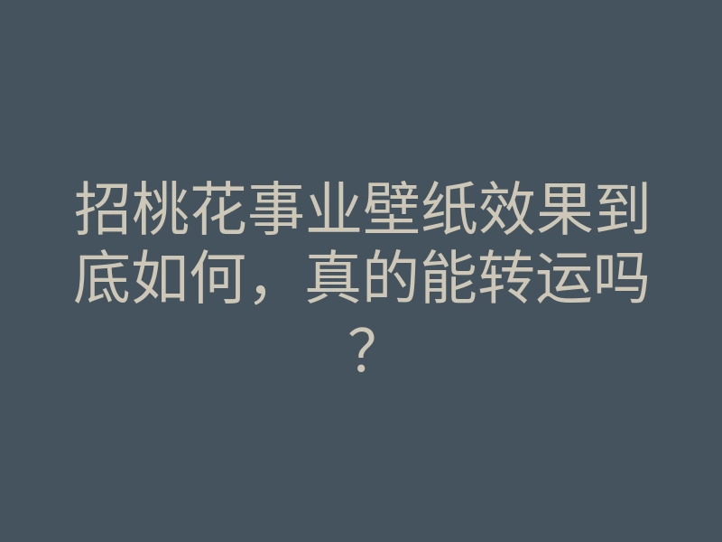 招桃花事业壁纸效果到底如何,真的能转运吗?