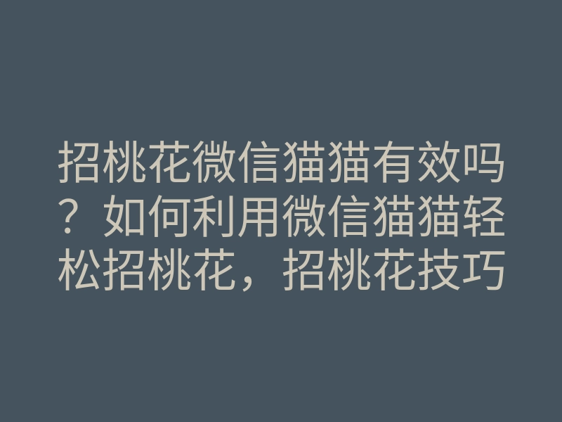 招桃花微信猫猫有效吗？如何利用微信猫猫轻松招桃花，招桃花技巧分享