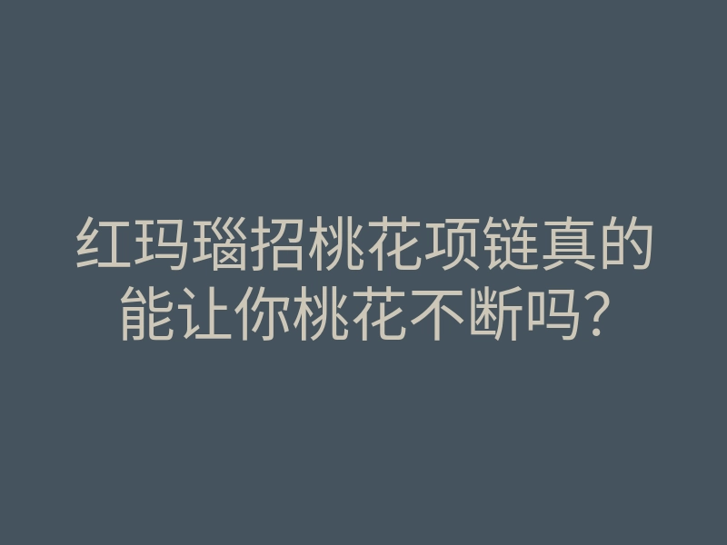 红玛瑙招桃花项链真的能让你桃花不断吗?