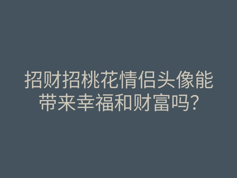 招财招桃花情侣头像能带来幸福和财富吗?