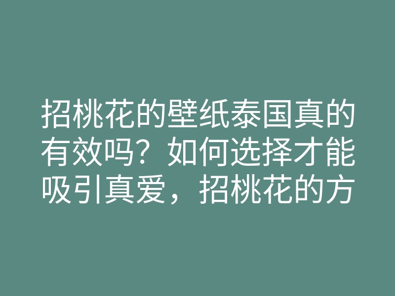 招桃花的壁纸泰国真的有效吗?如何选择才能吸引真爱,招桃花的方法揭秘