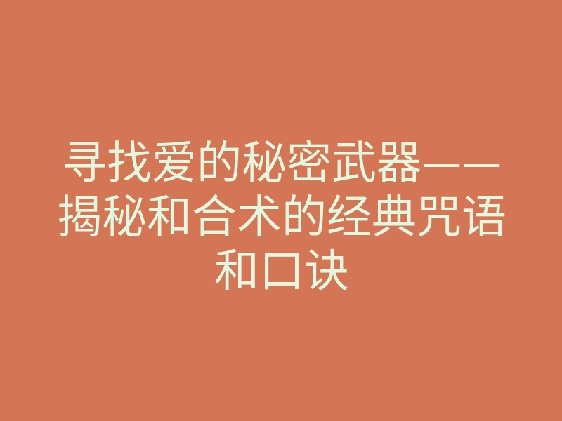 寻找爱的秘密武器——揭秘和合术的经典咒语和口诀