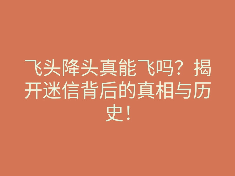 飞头降头真能飞吗?揭开迷信背后的真相与历史!