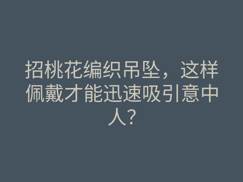 招桃花编织吊坠,这样佩戴才能迅速吸引意中人?