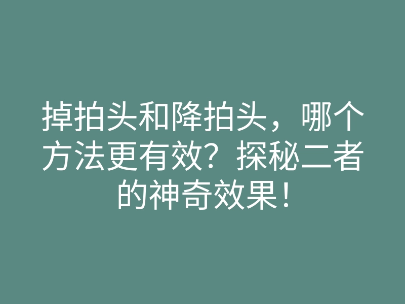 掉拍头和降拍头,哪个方法更有效?探秘二者的神奇效果!