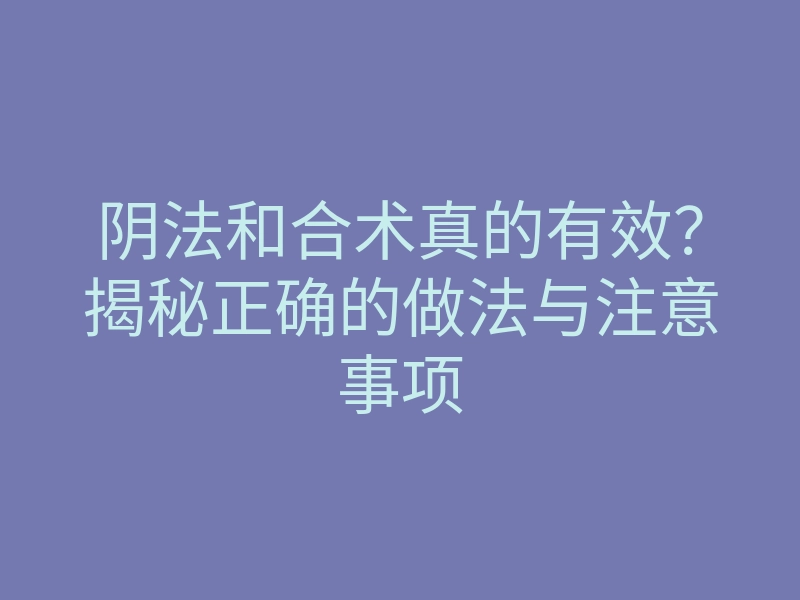 阴法和合术真的有效?揭秘正确的做法与注意事项
