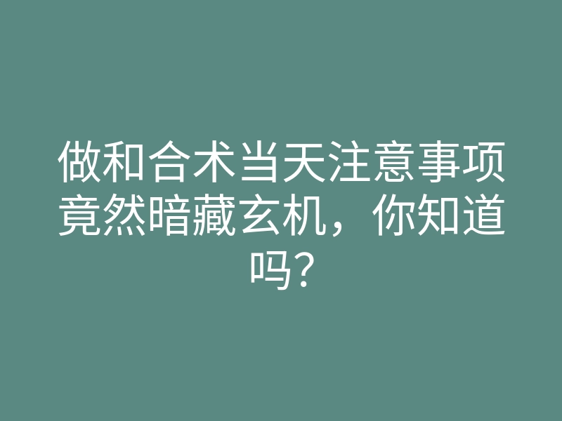 做和合术当天注意事项竟然暗藏玄机,你知道吗?