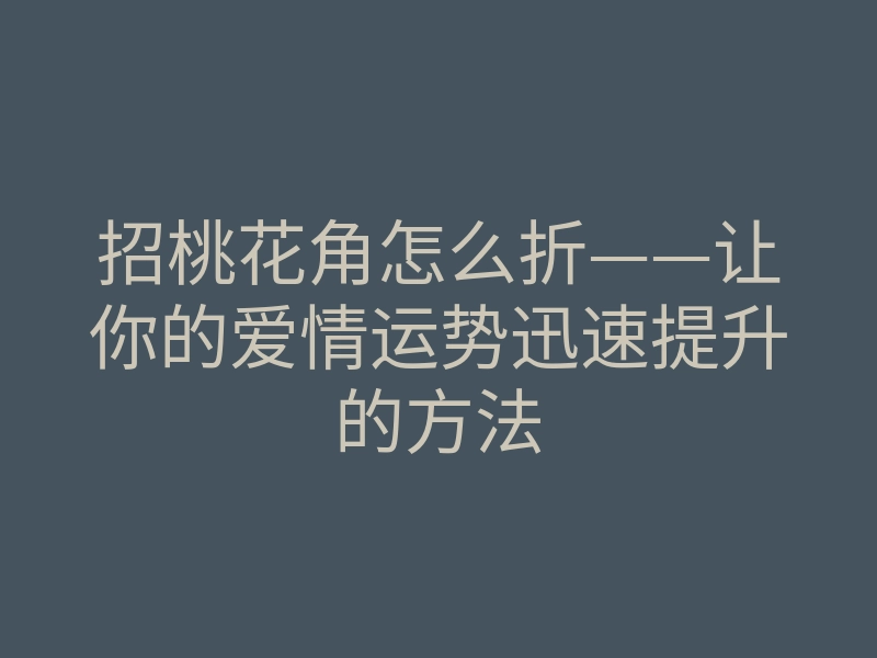 招桃花角怎么折——让你的爱情运势迅速提升的方法
