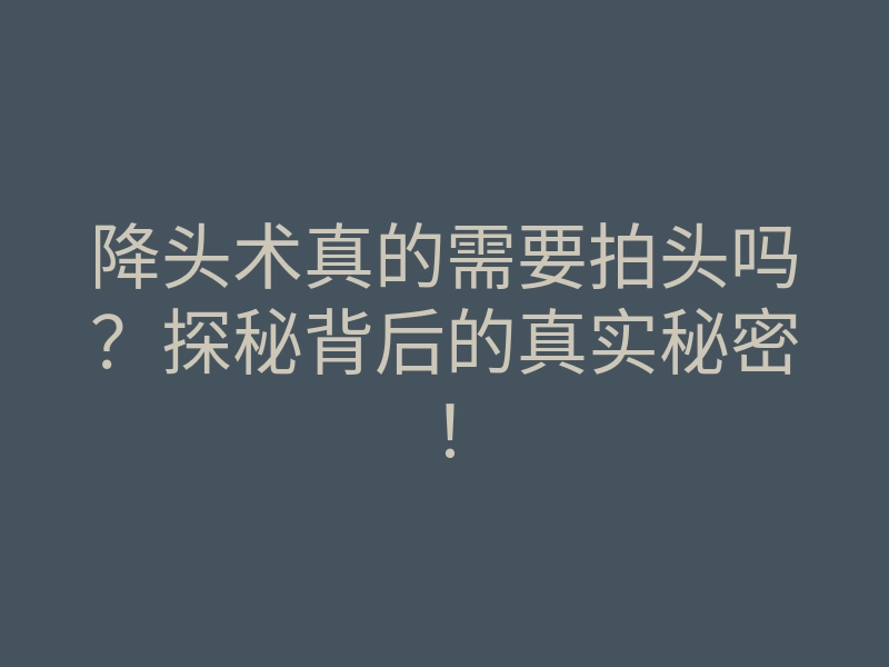 降头术真的需要拍头吗?探秘背后的真实秘密!