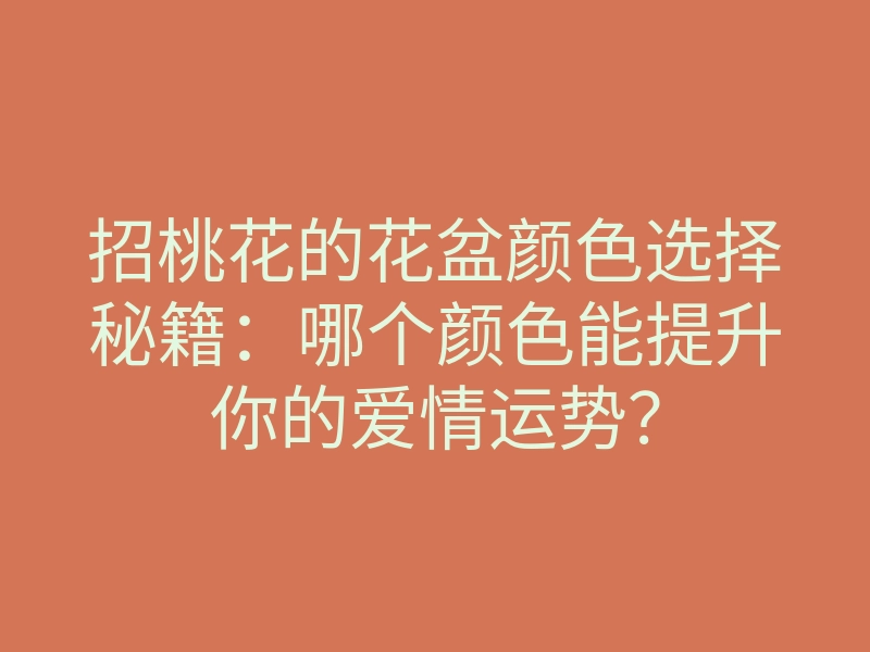 招桃花的花盆颜色选择秘籍:哪个颜色能提升你的爱情运势?