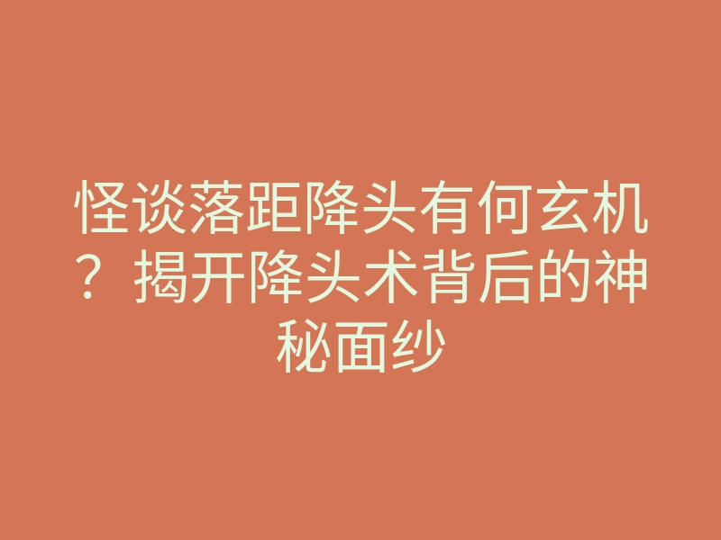 怪谈落距降头有何玄机?揭开降头术背后的神秘面纱