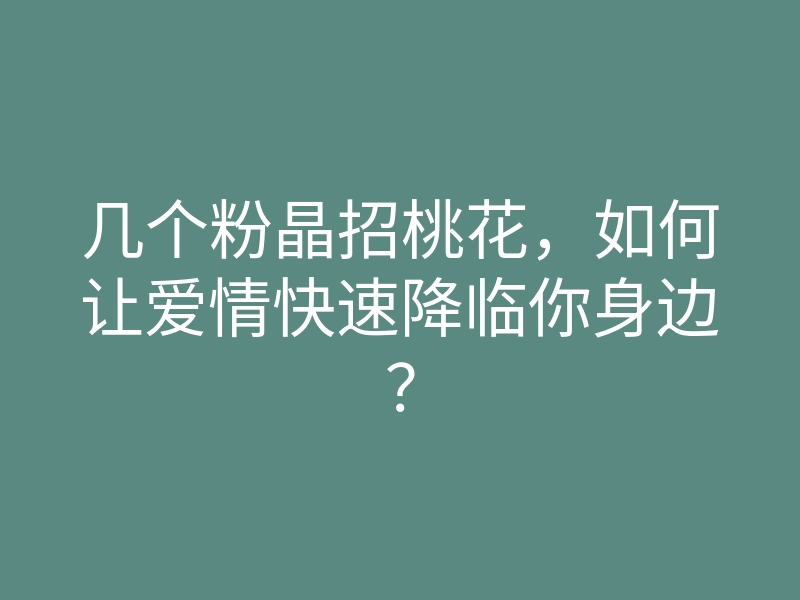 几个粉晶招桃花,如何让爱情快速降临你身边?