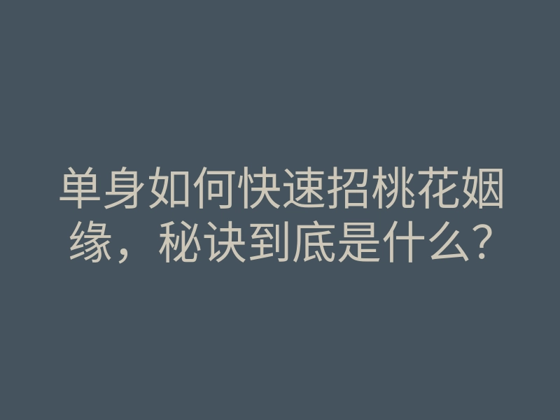 单身如何快速招桃花姻缘,秘诀到底是什么?