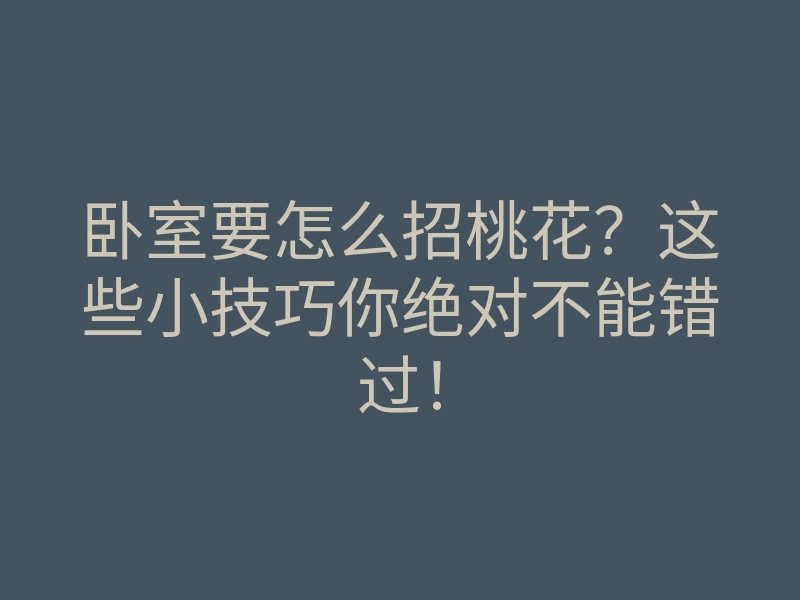 卧室要怎么招桃花？这些小技巧你绝对不能错过！