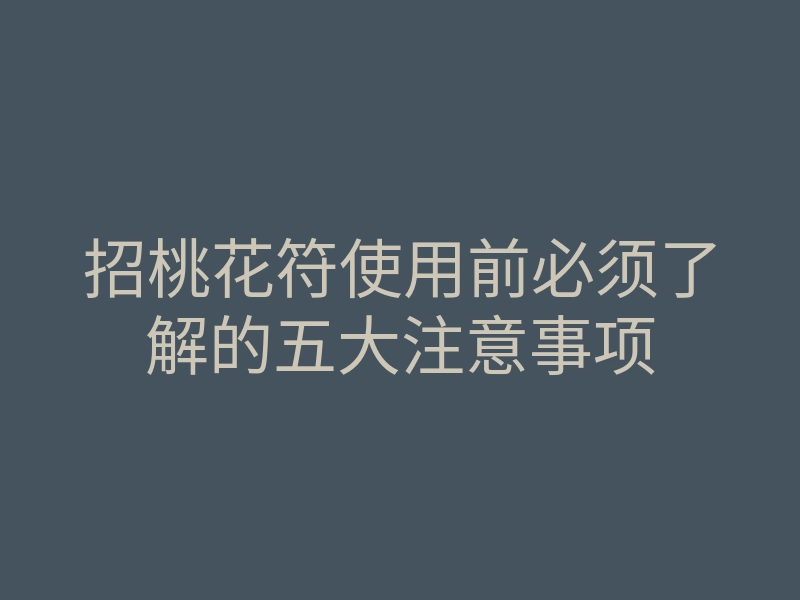 招桃花符使用前必须了解的五大注意事项