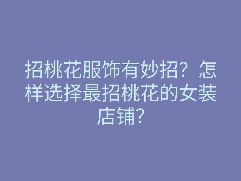 招桃花服饰有妙招?怎样选择最招桃花的女装店铺?