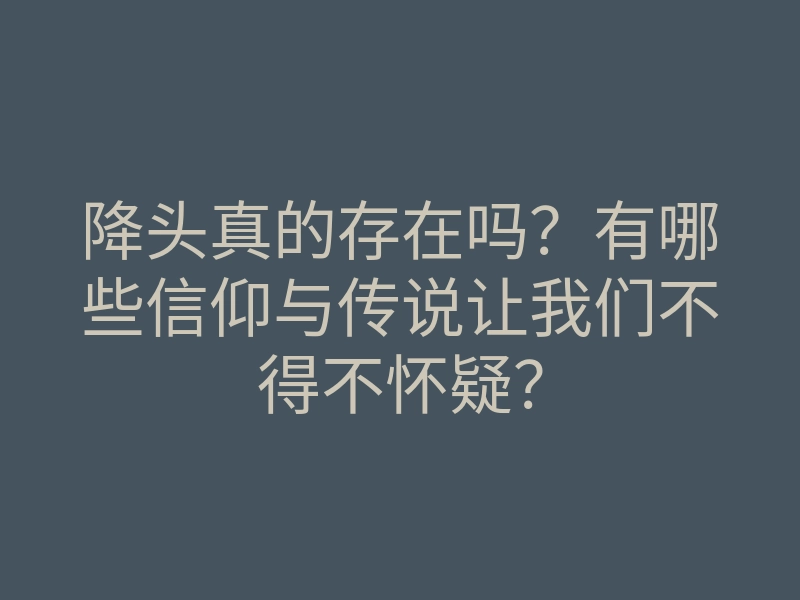 降头真的存在吗?有哪些信仰与传说让我们不得不怀疑?