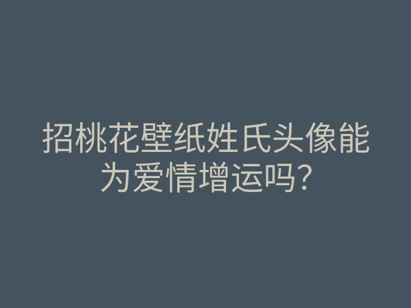 招桃花壁纸姓氏头像能为爱情增运吗?