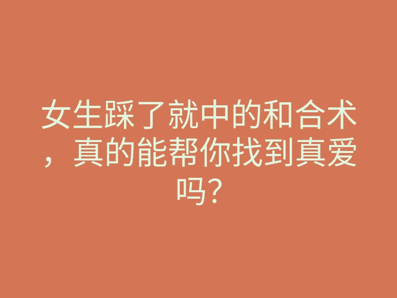 女生踩了就中的和合术，真的能帮你找到真爱吗？