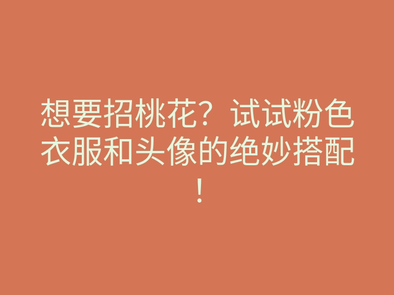 想要招桃花?试试粉色衣服和头像的绝妙搭配!