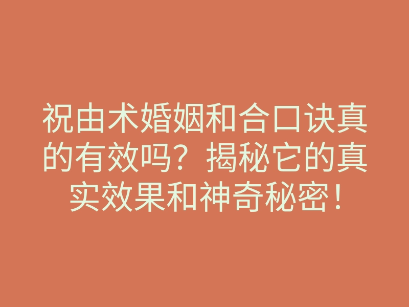祝由术婚姻和合口诀真的有效吗?揭秘它的真实效果和神奇秘密!