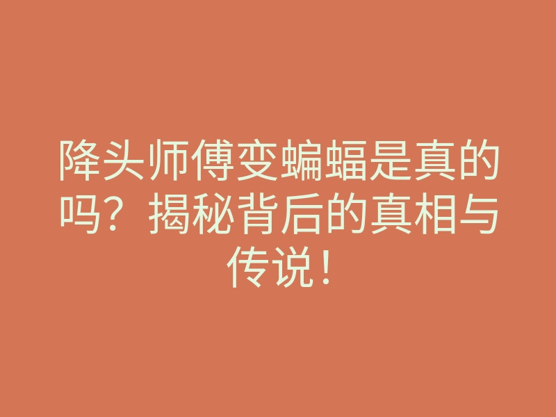 降头师傅变蝙蝠是真的吗?揭秘背后的真相与传说!