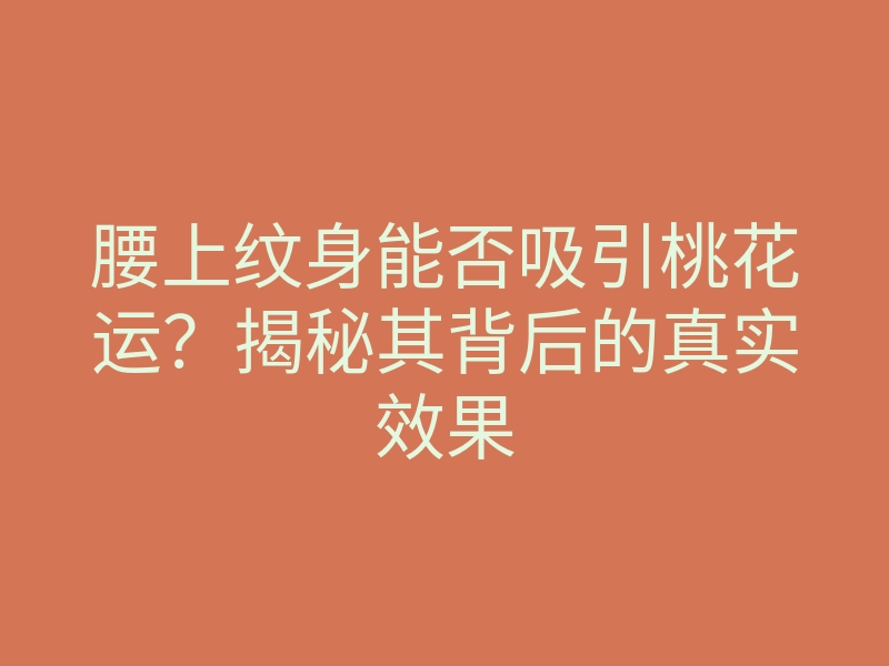 腰上纹身能否吸引桃花运?揭秘其背后的真实效果